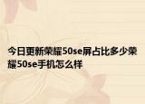 今日更新荣耀50se屏占比多少荣耀50se手机怎么样