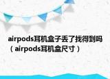 airpods耳机盒子丢了找得到吗（airpods耳机盒尺寸）