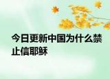 今日更新中国为什么禁止信耶稣