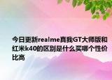 今日更新realme真我GT大师版和红米k40的区别是什么买哪个性价比高