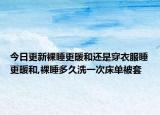 今日更新裸睡更暖和还是穿衣服睡更暖和,裸睡多久洗一次床单被套