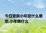 今日更新小年是什么意思,小年喝什么