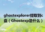 ghostexplorer提取到c盘（Ghostexp是什么）