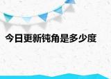 今日更新钝角是多少度