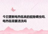 今日更新电热毯真的能除螨虫吗,电热毯需要清洗吗