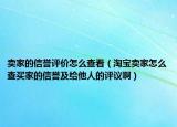 卖家的信誉评价怎么查看（淘宝卖家怎么查买家的信誉及给他人的评议啊）