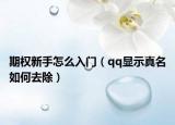 期权新手怎么入门（qq显示真名如何去除）