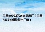 三星g9092怎么恢复出厂（三星F839如何恢復出厂值）