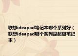 联想ideapad笔记本哪个系列好（联想ideapad哪个系列是超级笔记本）