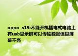 oppo  s19i不能开机插电式电脑上有usb显示屏可以传输数据但是屏幕不亮