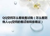 QQ空间怎么看谁看过我（怎么看到他人qq空间的看过谁和谁看过）