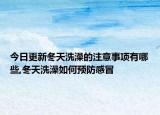 今日更新冬天洗澡的注意事项有哪些,冬天洗澡如何预防感冒