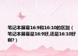 笔记本屏幕16:9和16:10的区别（笔记本屏幕是16:9好,还是16:10好啊?）