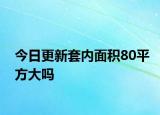 今日更新套内面积80平方大吗