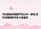 今日更新空调暖气可以开一夜吗,冬天空调制热开多少度最好