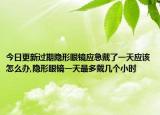今日更新过期隐形眼镜应急戴了一天应该怎么办,隐形眼镜一天最多戴几个小时