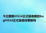 今日更新iOS14正式版有哪些bugiOS14正式版值得更新吗