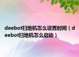 deebot扫地机怎么设置时间（deebot扫地机怎么启动）