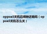 oppoa5关机后闹钟还响吗（oppoa5关机怎么关）