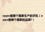 oppo是哪个国家生产的手机（oppo是哪个国家的品牌?）