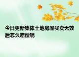 今日更新集体土地房屋买卖无效后怎么赔偿呢