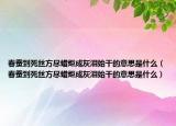 春蚕到死丝方尽蜡炬成灰泪始干的意思是什么（春蚕到死丝方尽蜡炬成灰泪始干的意思是什么）