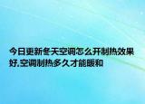 今日更新冬天空调怎么开制热效果好,空调制热多久才能暖和