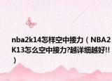 nba2k14怎样空中接力（NBA2K13怎么空中接力?越详细越好!!）