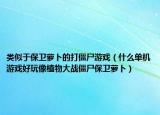 类似于保卫萝卜的打僵尸游戏（什么单机游戏好玩像植物大战僵尸保卫萝卜）
