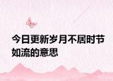 今日更新岁月不居时节如流的意思