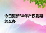 今日更新30年产权到期怎么办