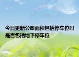 今日更新公摊面积包括停车位吗是否包括地下停车位
