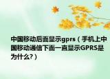 中国移动后面显示gprs（手机上中国移动通信下面一直显示GPRS是为什么?）
