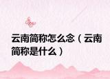 云南简称怎么念（云南简称是什么）