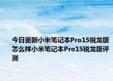 今日更新小米笔记本Pro15锐龙版怎么样小米笔记本Pro15锐龙版评测
