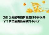 为什么我的电脑梦西游打不开又做了个梦然后更新完就打不开了