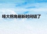哇大拐角刷新时间错了