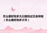怎么看好友多久以前玩过王者荣耀（怎么看好友多少天）