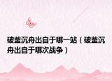 破釜沉舟出自于哪一站（破釜沉舟出自于哪次战争）