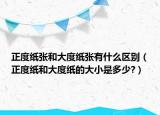 正度纸张和大度纸张有什么区别（正度纸和大度纸的大小是多少?）