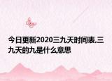 今日更新2020三九天时间表,三九天的九是什么意思