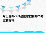今日更新cet4是国家教育哪个考试的简称