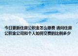今日更新住房公积金怎么缴费 请问住房公积金公司和个人如何交费的比例多少