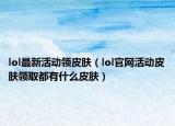 lol最新活动领皮肤（lol官网活动皮肤领取都有什么皮肤）