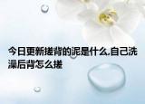 今日更新搓背的泥是什么,自己洗澡后背怎么搓