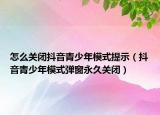 怎么关闭抖音青少年模式提示（抖音青少年模式弹窗永久关闭）