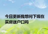 今日更新我想问下现在买房送户口吗