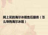 网上买的海尔冰箱售后服务（怎么导购海尔冰箱）