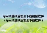ipad1越狱后怎么下载视频软件（ipad1越狱后怎么下载软件）