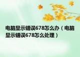 电脑显示错误678怎么办（电脑显示错误678怎么处理）